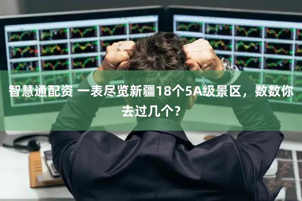 智慧通配资 一表尽览新疆18个5A级景区，数数你去过几个？