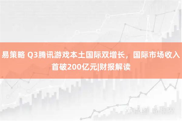 易策略 Q3腾讯游戏本土国际双增长，国际市场收入首破200亿元|财报解读