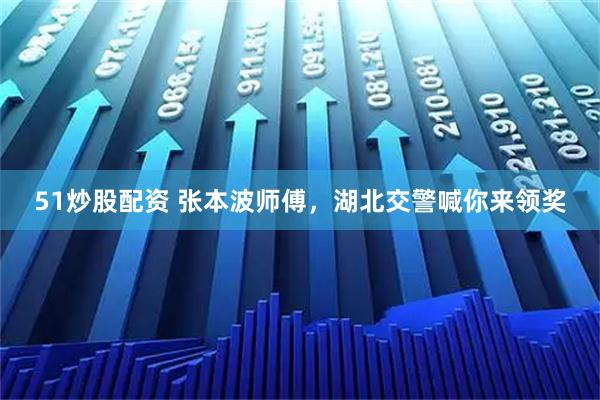51炒股配资 张本波师傅，湖北交警喊你来领奖